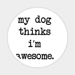 My Dog Thinks I’m Awesome Magnet